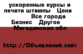ускоренные курсы и печати,штампы › Цена ­ 3 000 - Все города Бизнес » Другое   . Магаданская обл.